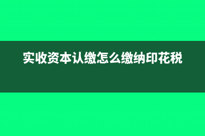 实收资本认缴怎么做账(实收资本认缴怎么缴纳印花税)