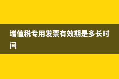 增值税专用发票可以开多少金额(增值税专用发票有效期是多长时间)