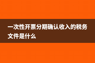 一次性开票分期收入怎么入账(一次性开票分期确认收入的税务文件是什么)