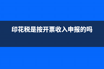 印花税是按开票金额算吗(印花税是按开票收入申报的吗)