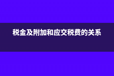 税金及附加和应交税费的区别(税金及附加和应交税费的关系)