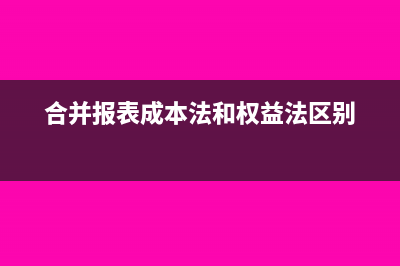 合并报表成本法怎么抵消(合并报表成本法和权益法区别)