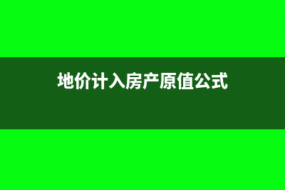 地价计入房产原值怎么算(地价计入房产原值公式)