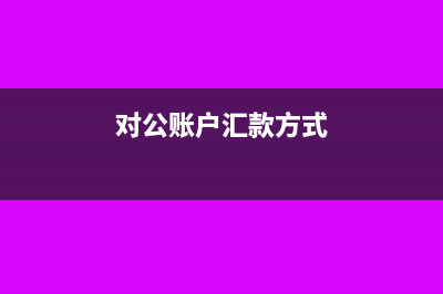 对公账户汇款怎么操作(对公账户汇款方式)