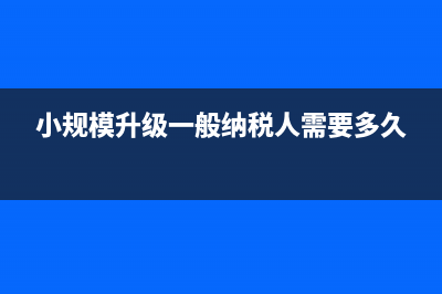 小规模升级一般纳税人基本户要重新开吗(小规模升级一般纳税人需要多久)