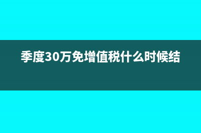 季度30万免增值税如何申报(季度30万免增值税什么时候结束)