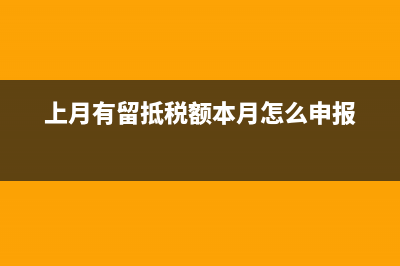 上月有留抵税额怎么填写报表(上月有留抵税额本月怎么申报)