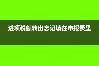 进项税额转出忘记申报怎么申报(进项税额转出忘记填在申报表里)