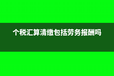 个税汇算清缴包括年终奖吗(个税汇算清缴包括劳务报酬吗)