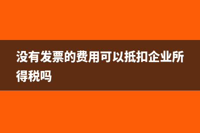 没有发票的费用怎么入账(没有发票的费用可以抵扣企业所得税吗)