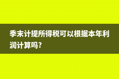 季末要计提所得税吗(季末计提所得税可以根据本年利润计算吗?)