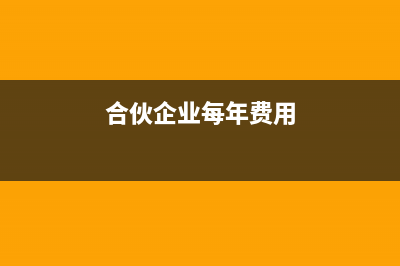 合伙企业每月申报哪些税种(合伙企业每年费用)