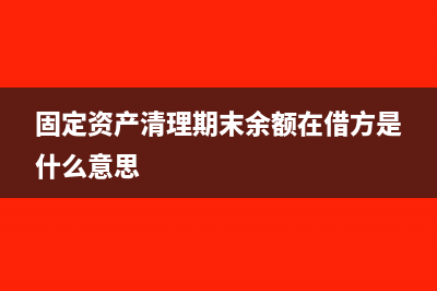 固定资产清理期末余额在哪方(固定资产清理期末余额在借方是什么意思)