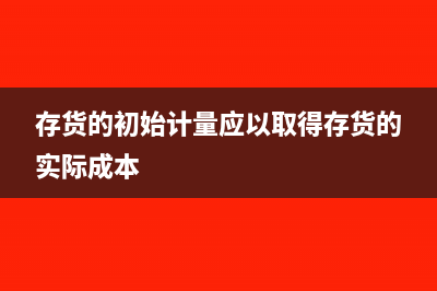 存货的实际成本怎么算(存货的初始计量应以取得存货的实际成本)