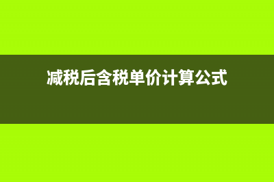 减税后含税单价怎么降(减税后含税单价计算公式)