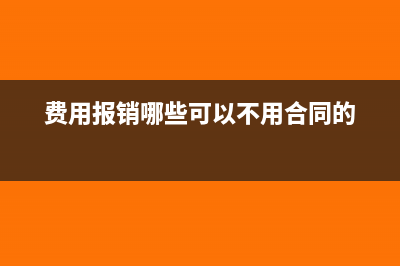 费用报销哪些可以抵扣(费用报销哪些可以不用合同的)