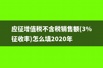 应征增值税不含税销售额如何填写(应征增值税不含税销售额(3%征收率)怎么填2020年)
