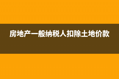 房地产一般纳税人预征增值税如何计提(房地产一般纳税人扣除土地价款)
