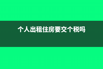 个人出租住房要交什么税(个人出租住房要交个税吗)