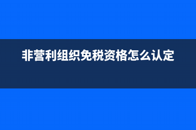 非营利组织免税资格可以免些什么税(非营利组织免税资格怎么认定)