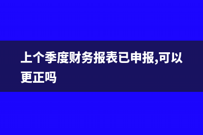 上个季度财务报表填错怎么办(上个季度财务报表已申报,可以更正吗)