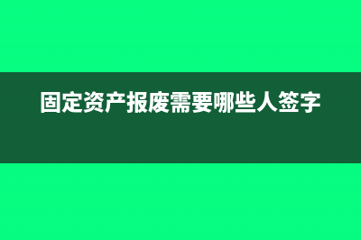固定资产报废需要做进项税额转出吗(固定资产报废需要哪些人签字)