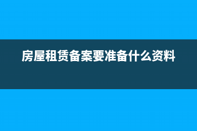 房屋租赁备案要交税吗(房屋租赁备案要准备什么资料)