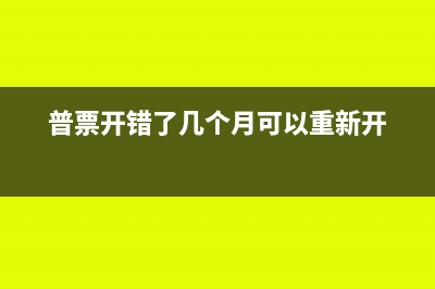 普票开错了多久能重开(普票开错了几个月可以重新开)