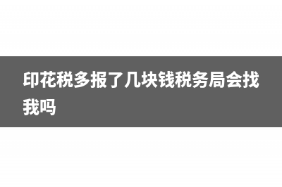 印花税多报并扣款了怎么办(印花税多报了几块钱税务局会找我吗)