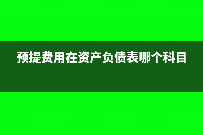 预提费用在资产负债表哪里填列(预提费用在资产负债表哪个科目)
