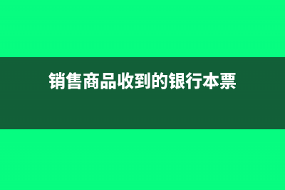 销售商品收到的现金怎么计算(销售商品收到的银行本票)
