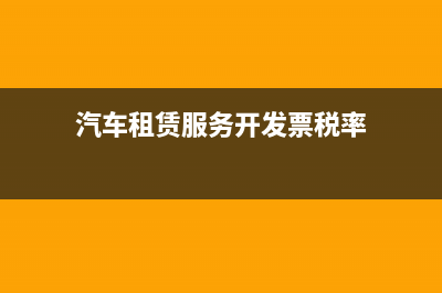 汽车租赁服务开票大类是什么(汽车租赁服务开发票税率)