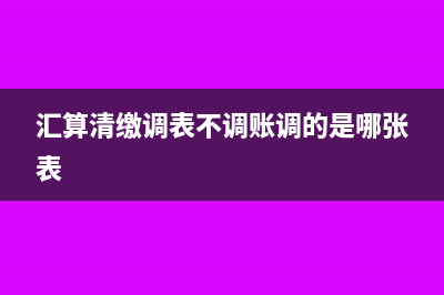 汇算清缴调表不调账指什么(汇算清缴调表不调账调的是哪张表)