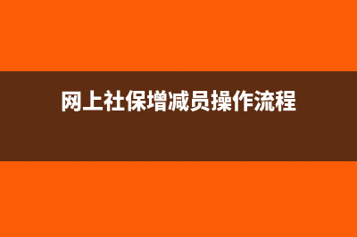 网上社保增减员步骤(网上社保增减员操作流程)