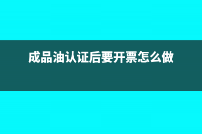 成品油认证后要开票怎么做