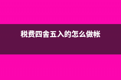 税额四舍五入的差额怎么调整(税费四舍五入的怎么做帐)