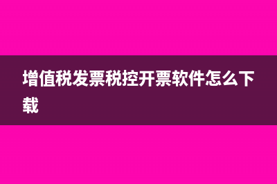 增值税发票税控盘信息在哪里设置(增值税发票税控开票软件怎么下载)