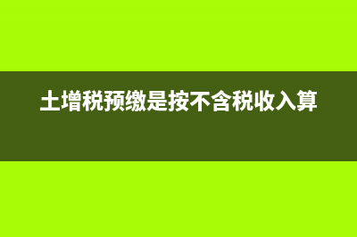 土增税预缴是按不含税收入算吗(土增税预缴是按不含税收入算)