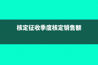 核定征收季度怎么报税(核定征收季度核定销售额)