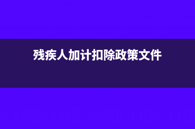残疾人加计扣除备案的资料需要哪些(残疾人加计扣除政策文件)