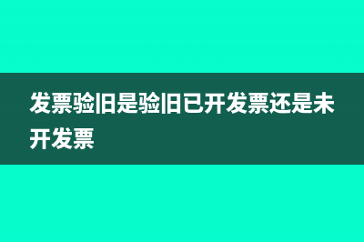 发票验旧就是核销吗(发票验旧是验旧已开发票还是未开发票)