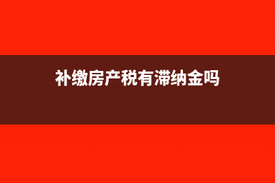 补缴房产税滞纳金能否税前扣除(补缴房产税有滞纳金吗)