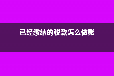 税款已经缴纳可以申报作废吗(已经缴纳的税款怎么做账)