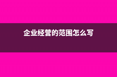 企业经营范围填多了税种会多吗(企业经营的范围怎么写)