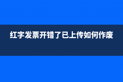 红字发票开错了已上传如何作废