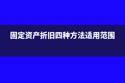固定资产折旧四种方法(固定资产折旧四种方法适用范围)