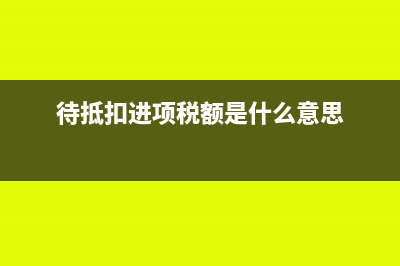 待抵扣进项税额是流动资产吗(待抵扣进项税额是什么意思)