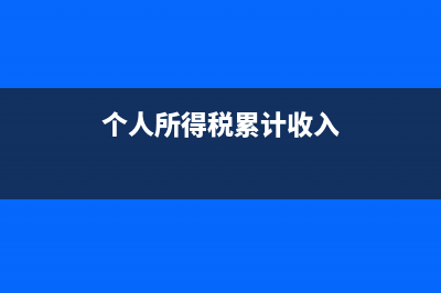 个人所得税累计减除费用如何修改(个人所得税累计收入)