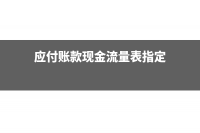 应付账款现金流量做什么科目(应付账款现金流量表指定)