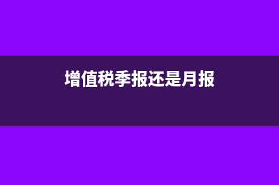 增值税季报需要每月清卡吗(增值税季报还是月报)